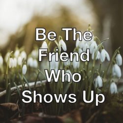 Be The Friend Who Shows Up